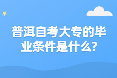 普洱自考大专的毕业条件是什么?