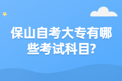 保山自考大专有哪些考试科目?