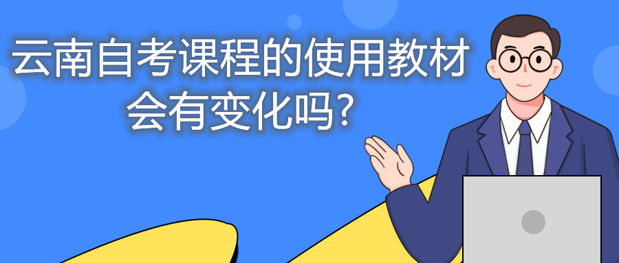 云南自考课程的使用教材会有变化吗?