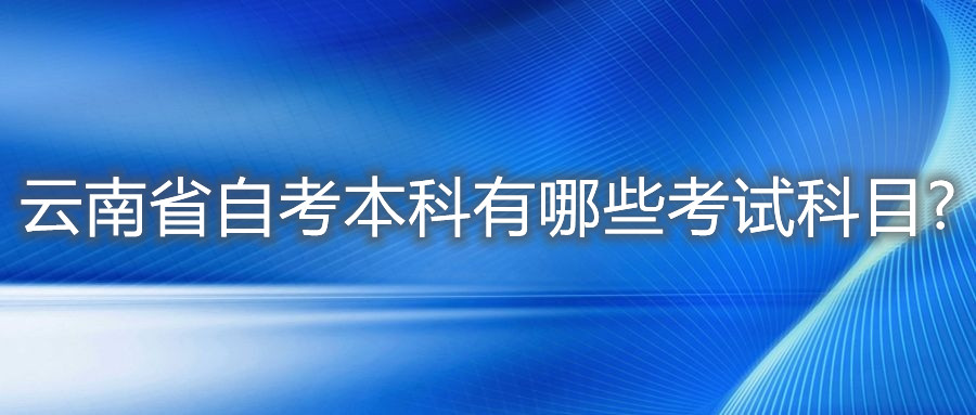 云南省自考本科有哪些考试科目?