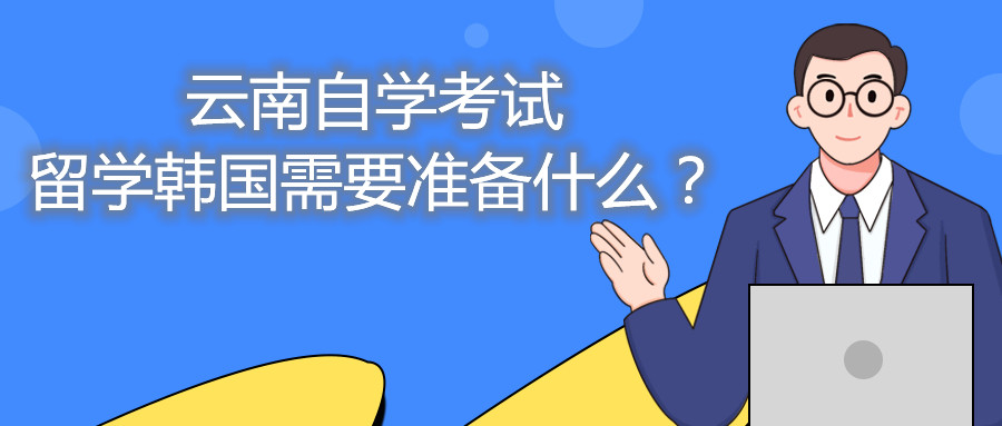 云南自学考试留学韩国需要准备什么?