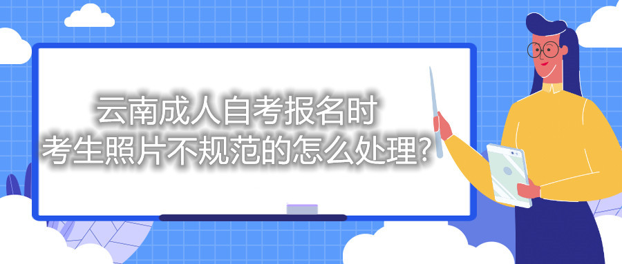 云南成人自考报名时考生照片不规范的怎么处理?