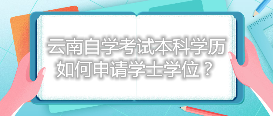 云南自学考试本科学历如何申请学士学位？