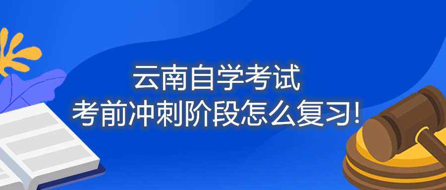 云南自学考试考前冲刺阶段怎么复习!