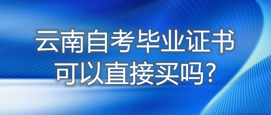 云南自考毕业证书可以直接买吗?