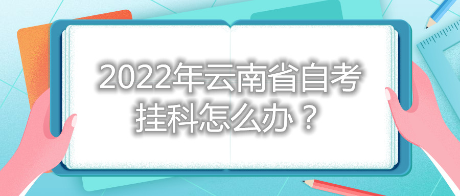 2022年云南省自考挂科怎么办？