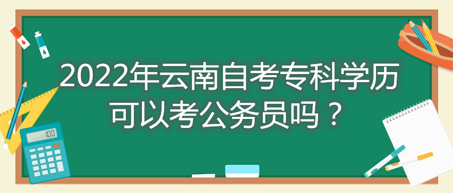 2022年云南自考专科学历可以考公务员吗？