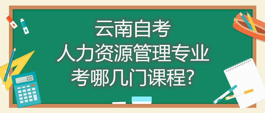 云南自考人力资源管理专业考哪几门课程?