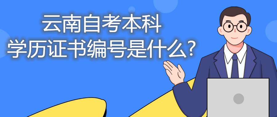 云南自考本科学历证书编号是什么?