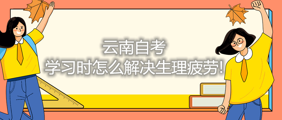 云南自考备考时怎么解决生理疲劳!