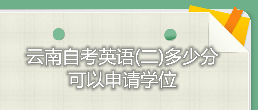 云南自考英语(二)多少分可以申请学位