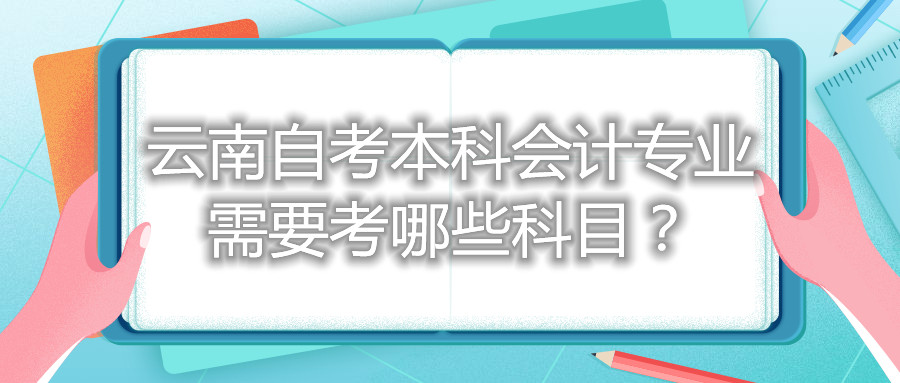 云南自考本科会计专业需要考哪些科目?