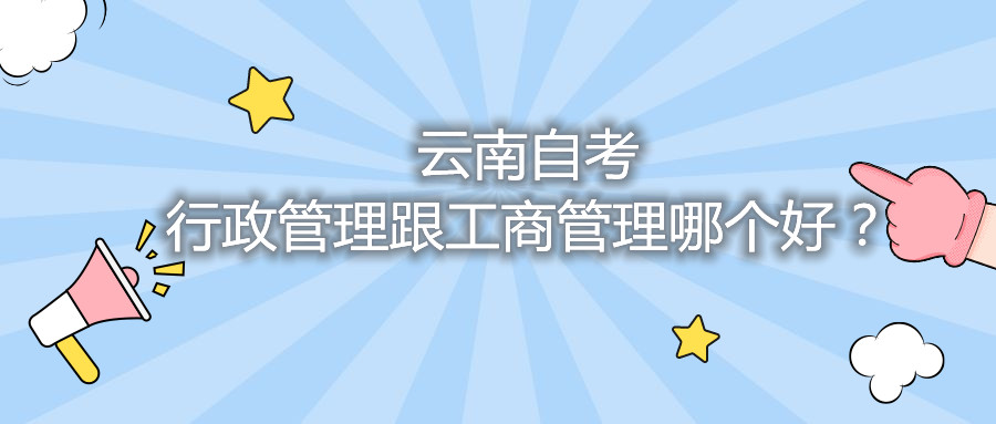 云南自考行政管理跟工商管理哪个好？