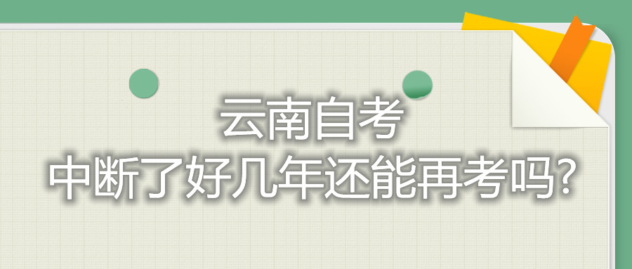 云南自考中断了好几年还能再考吗?