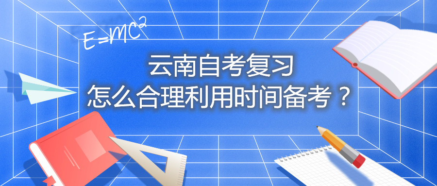 云南自考复习怎么合理利用时间备考？