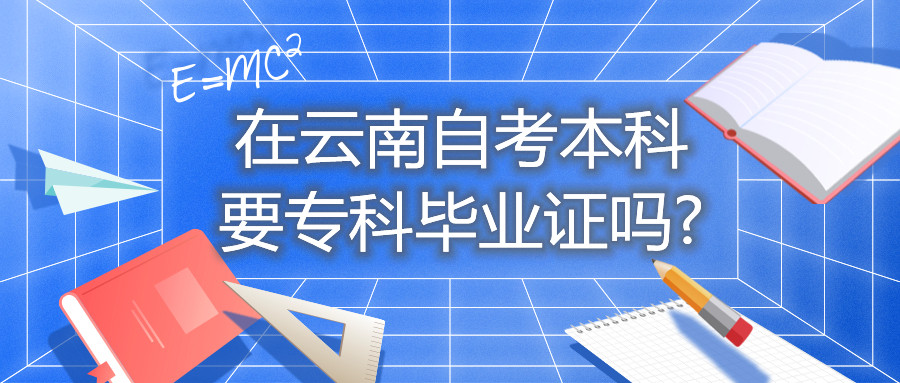 在云南自考本科要专科毕业证吗?