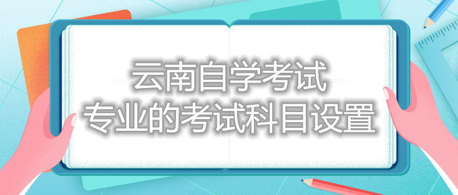 云南自学考试专业的考试科目设置